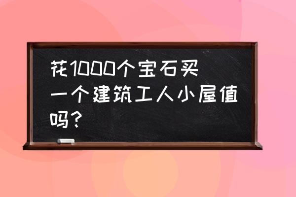 难道这些都需要花宝石买吗 花1000个宝石买一个建筑工人小屋值吗？