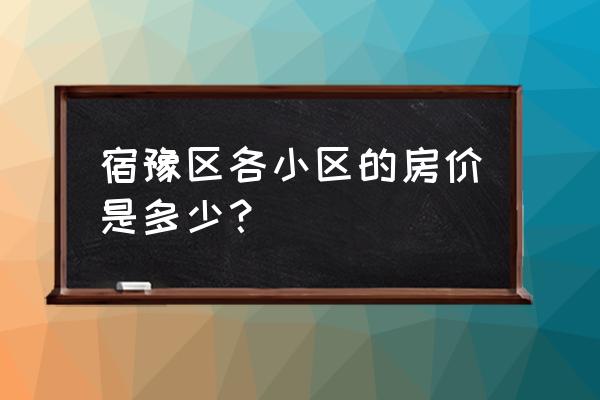 宿迁宿豫最便宜的楼盘在哪 宿豫区各小区的房价是多少？