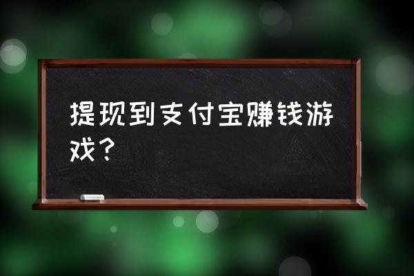 手机可以提现的游戏在哪找 提现到支付宝赚钱游戏？