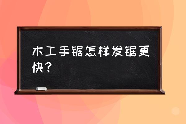 进口手锯不快了怎么办 木工手锯怎样发锯更快？