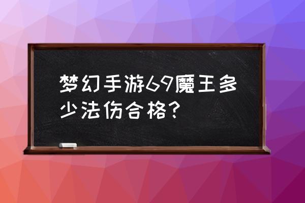 梦幻西游69魔王面板多少达标 梦幻手游69魔王多少法伤合格？