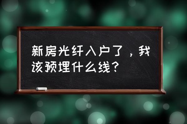 室内光钎布线要用几类线 新房光纤入户了，我该预埋什么线？