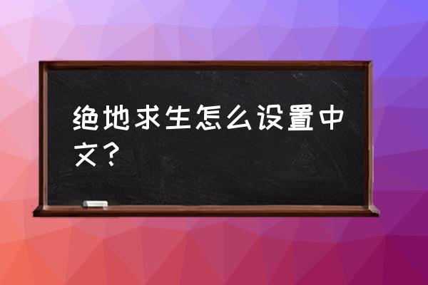 绝地求生pc怎么改中文 绝地求生怎么设置中文？