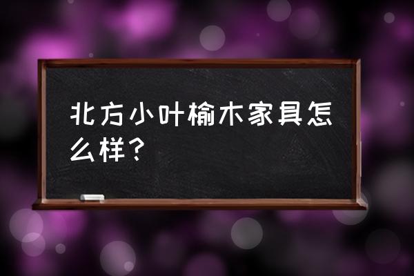 榆木家具适合东北用吗 北方小叶榆木家具怎么样？