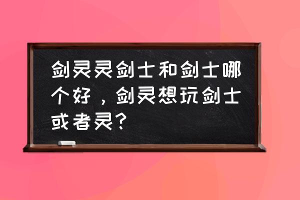 剑灵不删档的几个概念 剑灵灵剑士和剑士哪个好，剑灵想玩剑士或者灵？