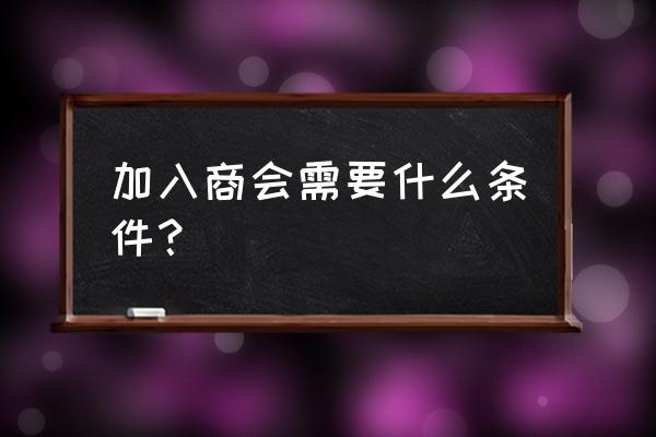 怎么加入青岛菏泽商会 加入商会需要什么条件？