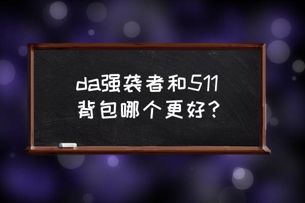 511背包上有几个防伪标志 da强袭者和511背包哪个更好？