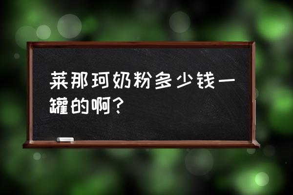 温州市有卖莱那珂奶粉的吗 莱那珂奶粉多少钱一罐的啊？