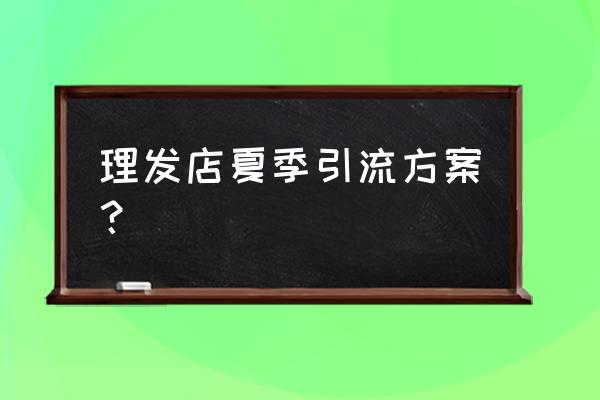 美发店怎样引流方法最好 理发店夏季引流方案？