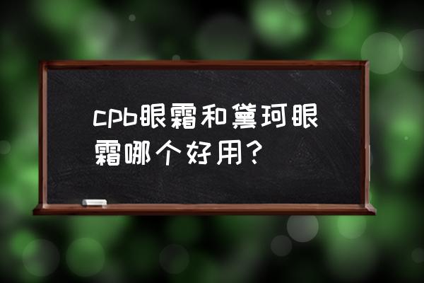 黛珂精华眼霜怎么样 cpb眼霜和黛珂眼霜哪个好用？