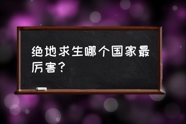 韩国人玩绝地求生厉害吗 绝地求生哪个国家最厉害？