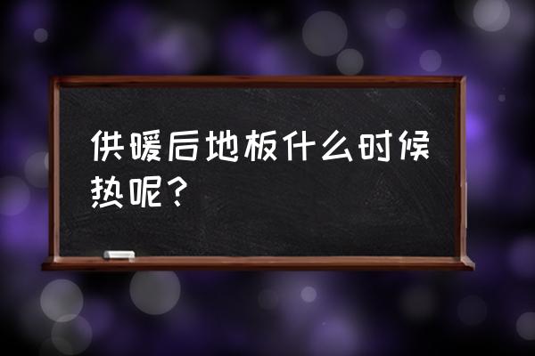 装暖气片地板会热吗 供暖后地板什么时候热呢？