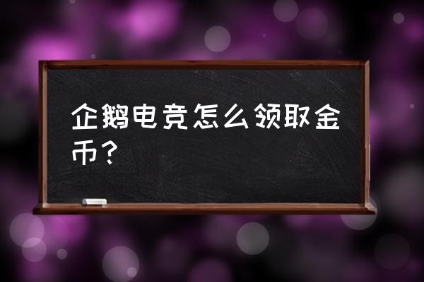 如何参加企鹅电竞活动 企鹅电竞怎么领取金币？