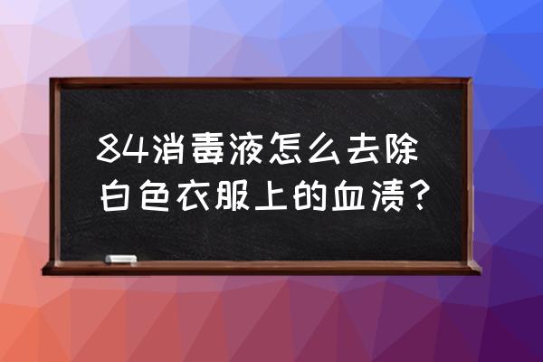 84消毒液可以洗血渍吗 84消毒液怎么去除白色衣服上的血渍？