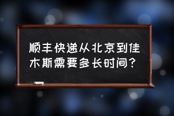 顺丰路通物流佳木斯多久 顺丰快递从北京到佳木斯需要多长时间？