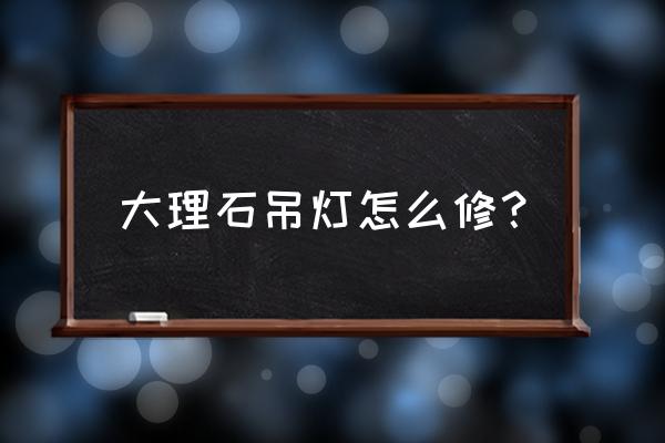 大理石墙壁灯不通电怎么办 大理石吊灯怎么修？