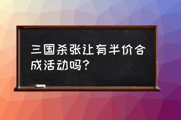 手机三国杀张让怎么获得 三国杀张让有半价合成活动吗？