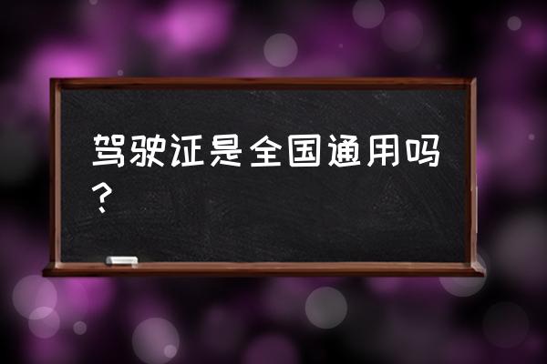 鸡西驾驶证全国通用吗 驾驶证是全国通用吗？