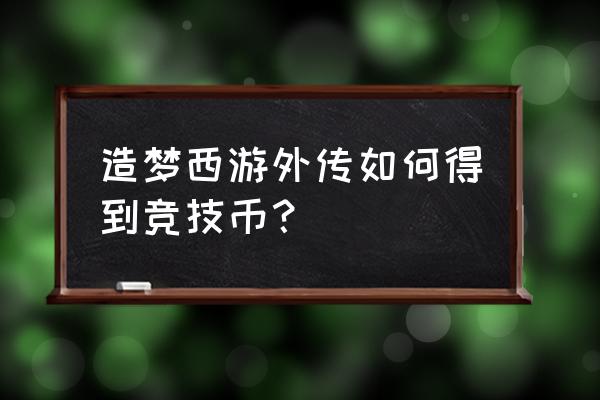 4399造梦西游外传在哪兑换 造梦西游外传如何得到竞技币？