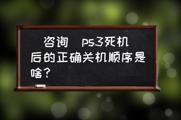 ps3忍者龙剑传3怎么退出 [咨询]ps3死机后的正确关机顺序是啥？