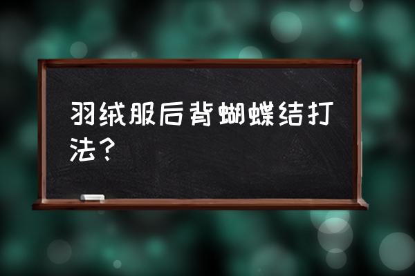 羽绒服上的腰带的蝴蝶结怎么系 羽绒服后背蝴蝶结打法？