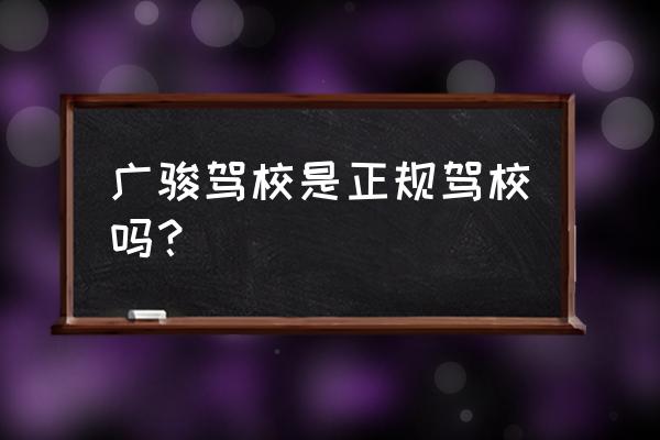 汕尾祥骏驾校好吗 广骏驾校是正规驾校吗？