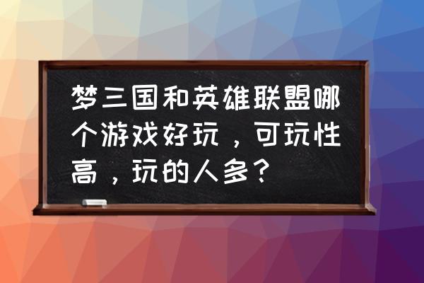 梦三国会被英雄联盟淘汰吗 梦三国和英雄联盟哪个游戏好玩，可玩性高，玩的人多？