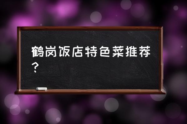 鹤岗吉祥缘佛店好吃吗 鹤岗饭店特色菜推荐？