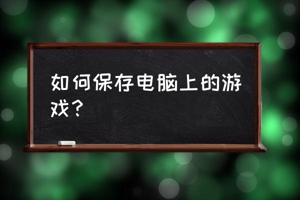 如何把一个网页游戏保存 如何保存电脑上的游戏？