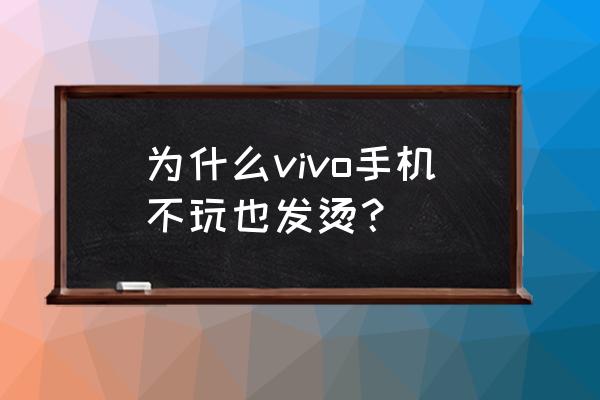 手机为什么发热vivo 为什么vivo手机不玩也发烫？