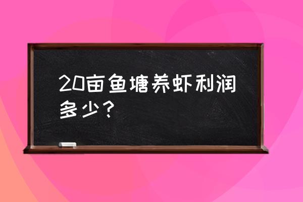 一亩塘可以养虾可赚多少钱 20亩鱼塘养虾利润多少？