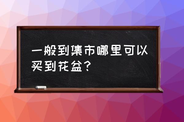 哪里有卖碗莲花盆的 一般到集市哪里可以买到花盆？