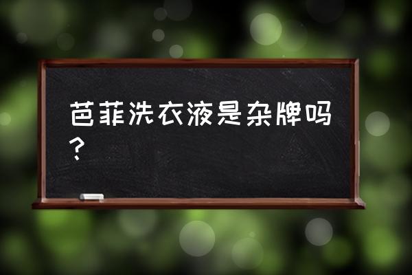 芭菲洗衣液有几个系列 芭菲洗衣液是杂牌吗？