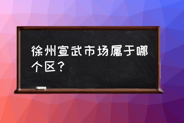 徐州宣武有卖花瓶的吗 徐州宣武市场属于哪个区？