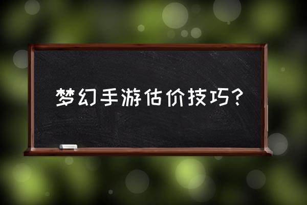 梦幻西游手游号怎样估价 梦幻手游估价技巧？