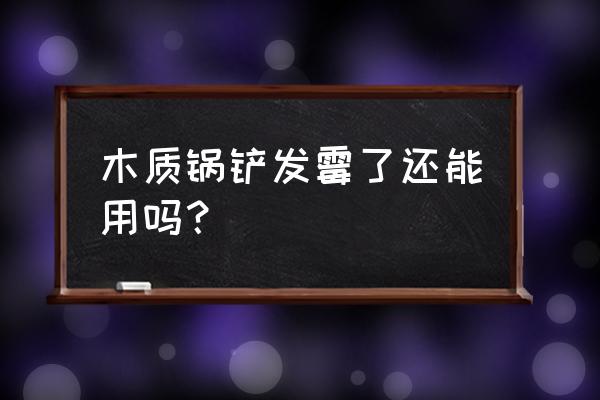 炒菜的木铲子有霉味怎么办 木质锅铲发霉了还能用吗？