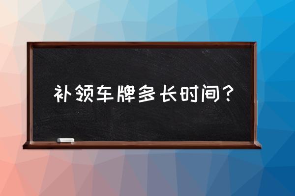 珠海补办汽车车牌要多久 补领车牌多长时间？