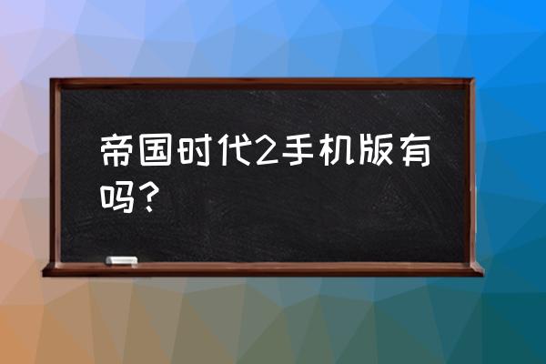 手机游戏中有帝国时代吗 帝国时代2手机版有吗？