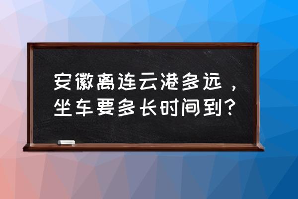 马鞍山到连云港自驾怎么走 安徽离连云港多远，坐车要多长时间到？