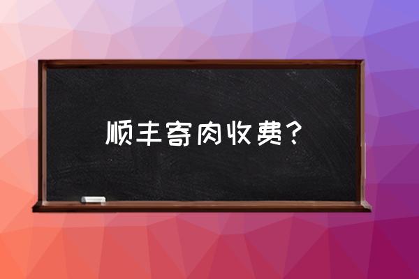 顺丰生鲜运费多少钱一斤 顺丰寄肉收费？