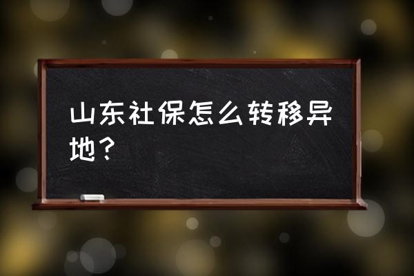 外市东营社保怎么迁到临沂 山东社保怎么转移异地？