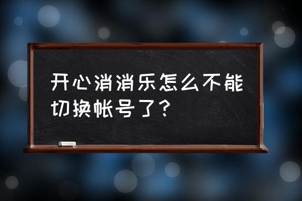 新版开心消消乐怎么退出登陆 开心消消乐怎么不能切换帐号了？