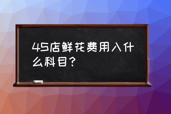 观赏性花卉计入哪个科目 4S店鲜花费用入什么科目？