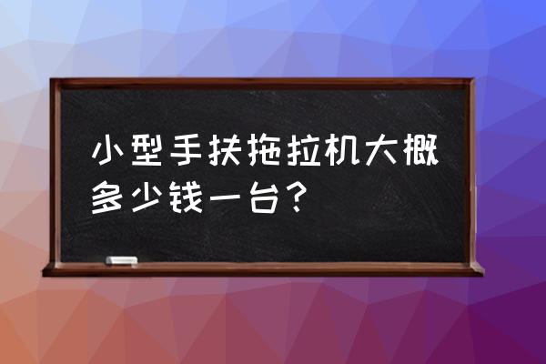 一个手扶拖拉机多少钱一颗 小型手扶拖拉机大概多少钱一台？