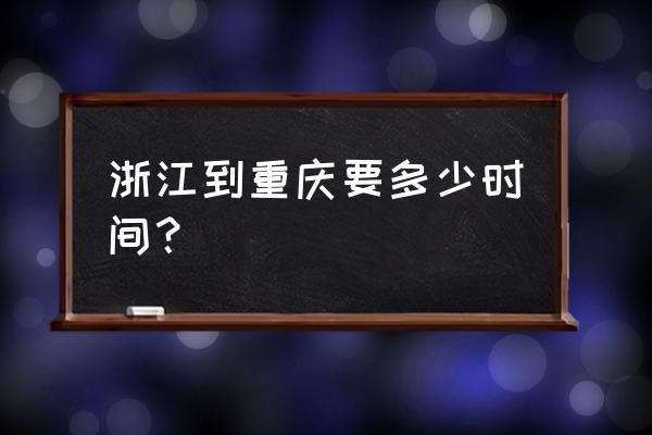 湖州到重庆多少路 浙江到重庆要多少时间？