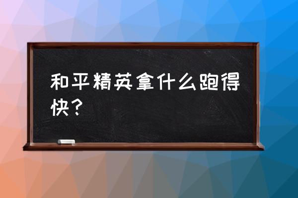 手机版吃鸡怎么跑的快 和平精英拿什么跑得快？