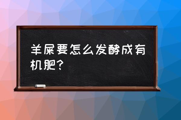 生物有机肥能用于粪便发酵吗 羊屎要怎么发酵成有机肥？