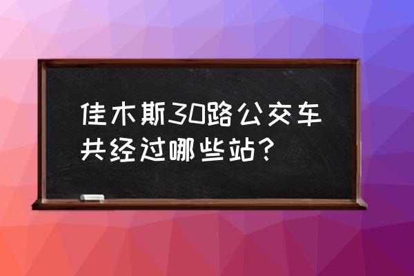 佳木斯长安新城坐几路 佳木斯30路公交车共经过哪些站？