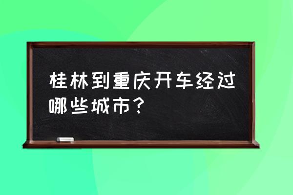 桂林到重庆的大巴多少钱一个月 桂林到重庆开车经过哪些城市？