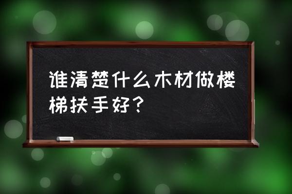 做楼梯扶手一般用什么木头好 谁清楚什么木材做楼梯扶手好？